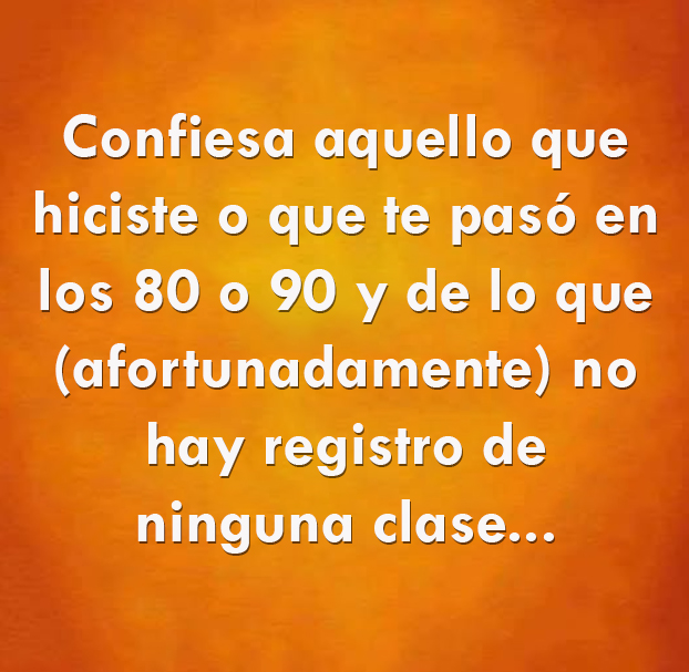 Texto blanco sobre fondo naranja que invita a confesar algo de los años 80 o 90 de lo que no hay pruebas.